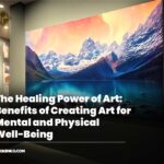 The Healing Power of Art: Benefits of Creating Art for Mental and Physical Well-Being
