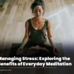 Managing Stress: Exploring the Benefits of Everyday Meditation