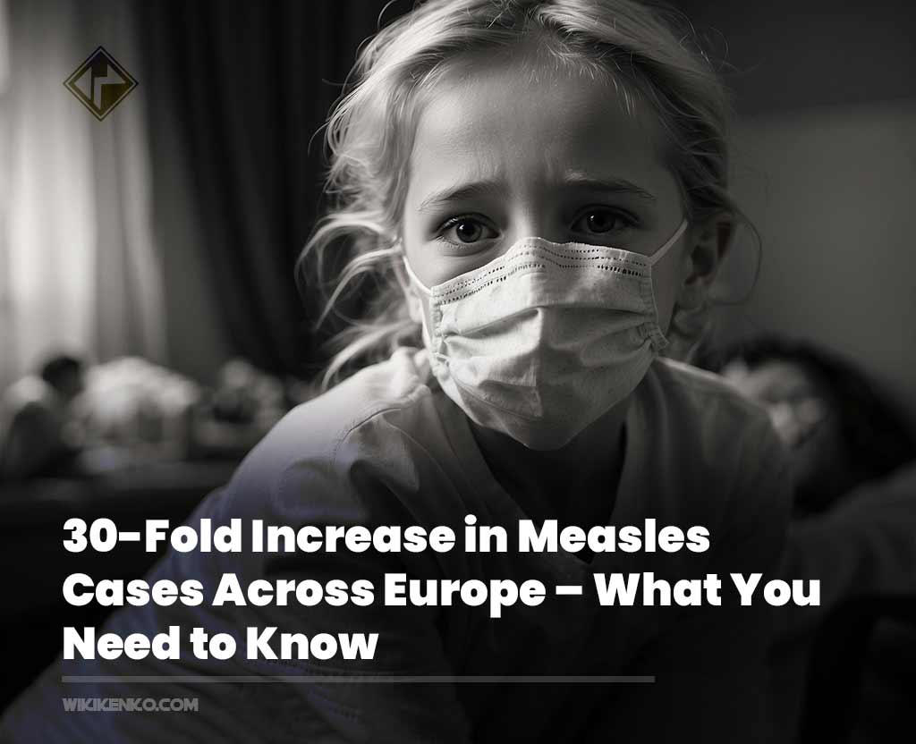 You are currently viewing WHO Issues Warning: 30-Fold Increase in Measles Cases Across Europe – What You Need to Know